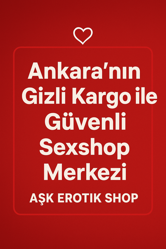 Aşk Erotik Shop: Ankara’nın Gizli Kargo ile Güvenli Sexshop Merkezi