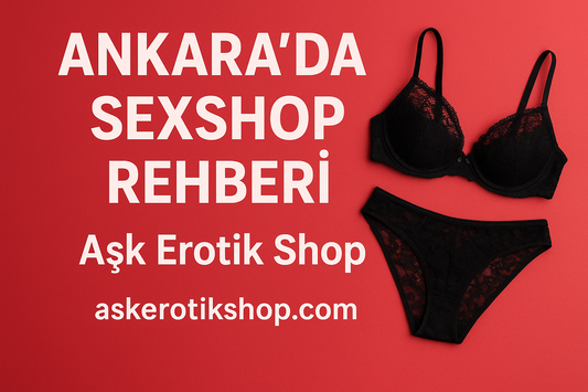 Ankara’da Sexshop Alışverişi Rehberi | Aşk Erotik Shop